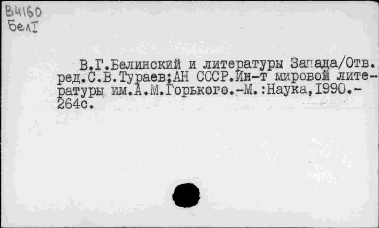 ﻿
В.Г.Белинский и литературы Запада/Отв. ред.С.В.Тураев;АН СССР.Йн-т мировой литературы им.А.М.Горького.-М. :Наука,1990.-264с.